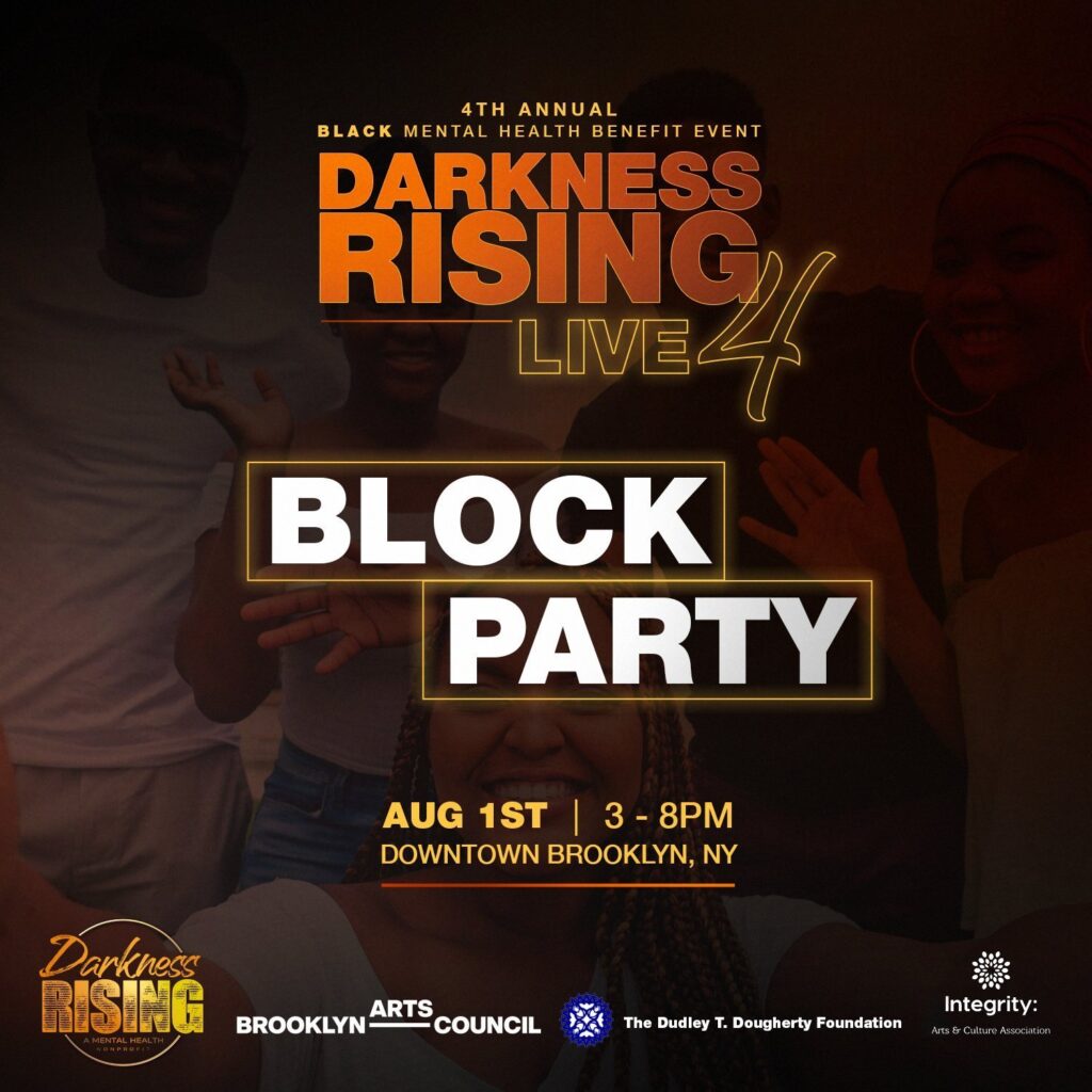 A dark brown background with the words "Fourth annual Black mental health benefit event, Darkness rising live: 4, Block Party. August 1st, 3-8pm, Downtown Brooklyn. There are images of Black people smiling in the background.